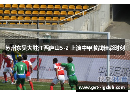 苏州东吴大胜江西庐山5-2 上演中甲激战精彩时刻