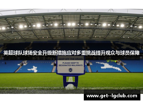 英超球队球场安全升级新措施应对多重挑战提升观众与球员保障