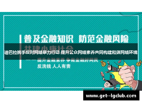 迪巴拉携手反对网络暴力行动 提升公众网络素养共同构建和谐网络环境