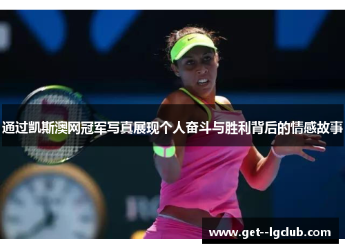 通过凯斯澳网冠军写真展现个人奋斗与胜利背后的情感故事