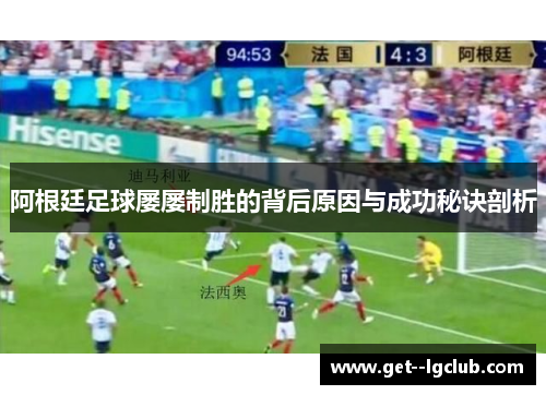 阿根廷足球屡屡制胜的背后原因与成功秘诀剖析 阿根廷足球屡屡制胜的背后原因与成功秘诀剖析