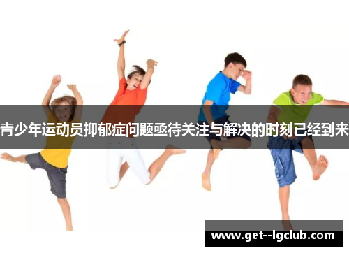 青少年运动员抑郁症问题亟待关注与解决的时刻已经到来 青少年运动员抑郁症问题亟待关注与解决的时刻已经到来