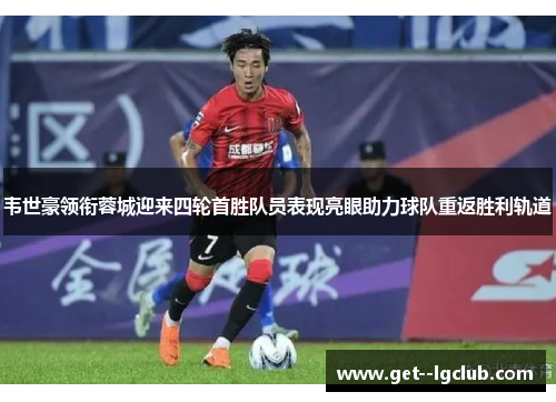 韦世豪领衔蓉城迎来四轮首胜队员表现亮眼助力球队重返胜利轨道 韦世豪领衔蓉城迎来四轮首胜队员表现亮眼助力球队重返胜利轨道