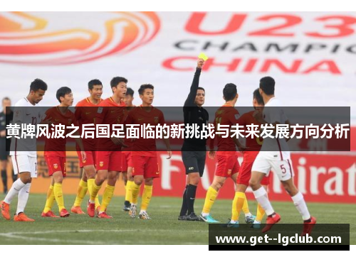 黄牌风波之后国足面临的新挑战与未来发展方向分析