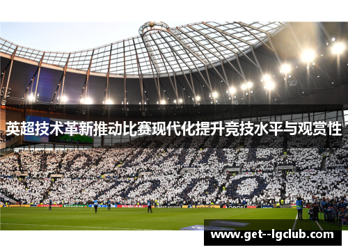 英超技术革新推动比赛现代化提升竞技水平与观赏性