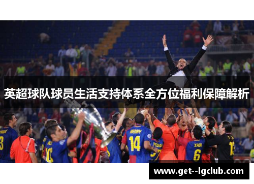 英超球队球员生活支持体系全方位福利保障解析