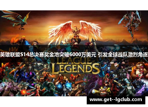 英雄联盟S14总决赛奖金池突破6000万美元 引发全球战队激烈角逐