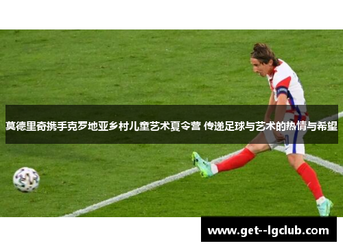 莫德里奇携手克罗地亚乡村儿童艺术夏令营 传递足球与艺术的热情与希望