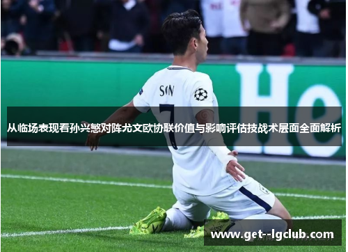 从临场表现看孙兴慜对阵尤文欧协联价值与影响评估技战术层面全面解析 从临场表现看孙兴慜对阵尤文欧协联价值与影响评估技战术层面全面解析