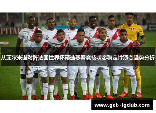从菲尔米诺对阵法国世界杯预选赛看竞技状态稳定性演变趋势分析