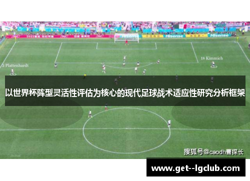 以世界杯阵型灵活性评估为核心的现代足球战术适应性研究分析框架 以世界杯阵型灵活性评估为核心的现代足球战术适应性研究分析框架
