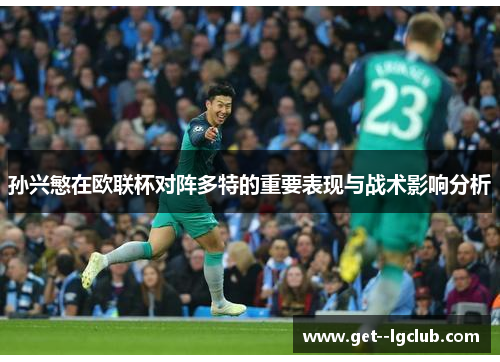 孙兴慜在欧联杯对阵多特的重要表现与战术影响分析