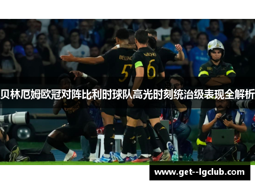 贝林厄姆欧冠对阵比利时球队高光时刻统治级表现全解析 贝林厄姆欧冠对阵比利时球队高光时刻统治级表现全解析