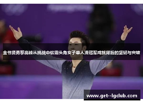 金书贤勇攀高峰从挑战中崭露头角女子单人滑冠军成就背后的坚韧与突破