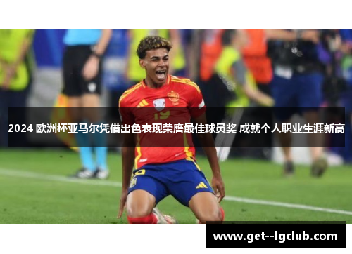 2024 欧洲杯亚马尔凭借出色表现荣膺最佳球员奖 成就个人职业生涯新高 2024 欧洲杯亚马尔凭借出色表现荣膺最佳球员奖 成就个人职业生涯新高