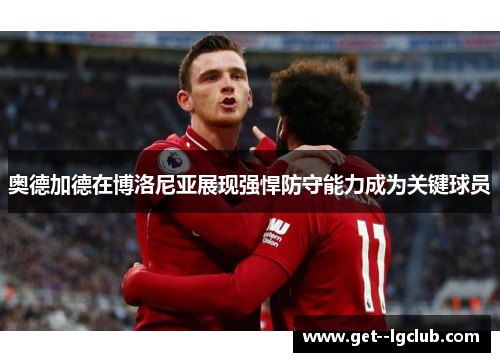 奥德加德在博洛尼亚展现强悍防守能力成为关键球员