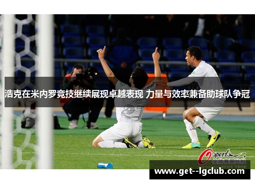 浩克在米内罗竞技继续展现卓越表现 力量与效率兼备助球队争冠