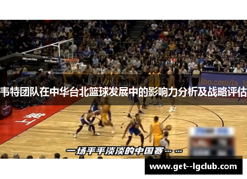 韦特团队在中华台北篮球发展中的影响力分析及战略评估