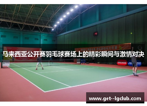 马来西亚公开赛羽毛球赛场上的精彩瞬间与激情对决