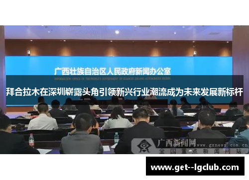 拜合拉木在深圳崭露头角引领新兴行业潮流成为未来发展新标杆