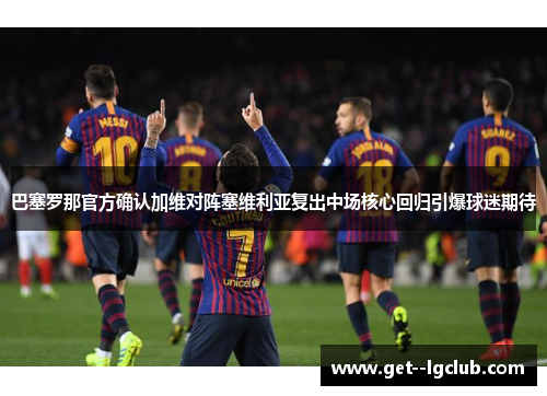 巴塞罗那官方确认加维对阵塞维利亚复出中场核心回归引爆球迷期待