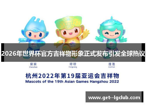 2026年世界杯官方吉祥物形象正式发布引发全球热议 2026年世界杯官方吉祥物形象正式发布引发全球热议