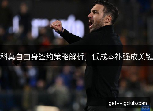 科莫自由身签约策略解析,低成本补强成关键 科莫自由身签约策略解析,低成本补强成关键