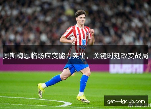奥斯梅恩临场应变能力突出,关键时刻改变战局 奥斯梅恩临场应变能力突出,关键时刻改变战局