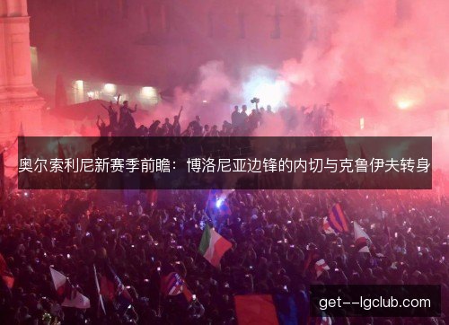 奥尔索利尼新赛季前瞻:博洛尼亚边锋的内切与克鲁伊夫转身 奥尔索利尼新赛季前瞻:博洛尼亚边锋的内切与克鲁伊夫转身